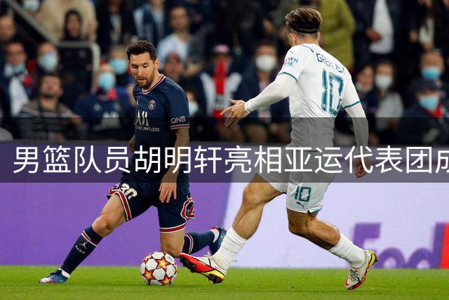 男篮队员胡明轩亮相亚运代表团成立仪式